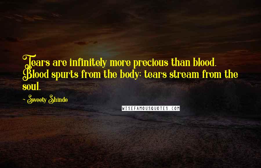 Sweety Shinde Quotes: Tears are infinitely more precious than blood. Blood spurts from the body; tears stream from the soul.