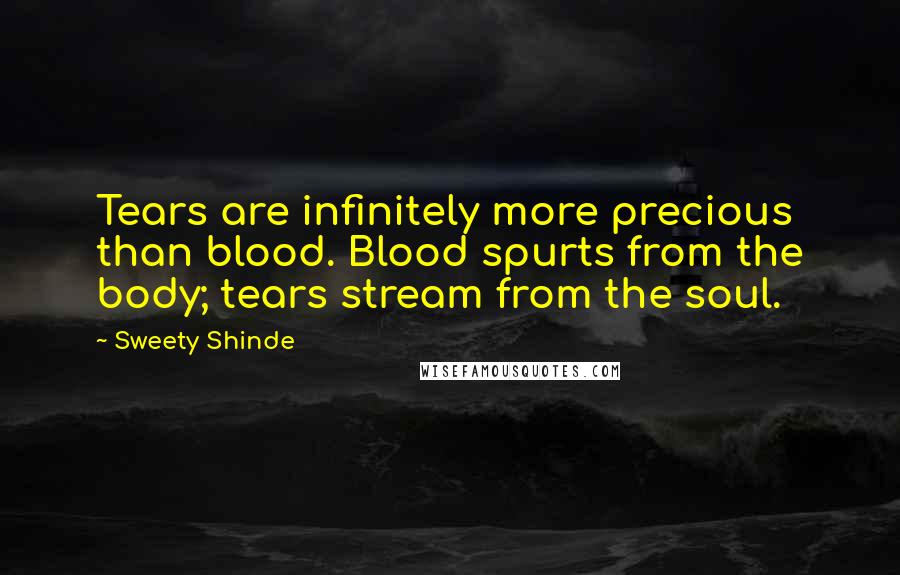 Sweety Shinde Quotes: Tears are infinitely more precious than blood. Blood spurts from the body; tears stream from the soul.