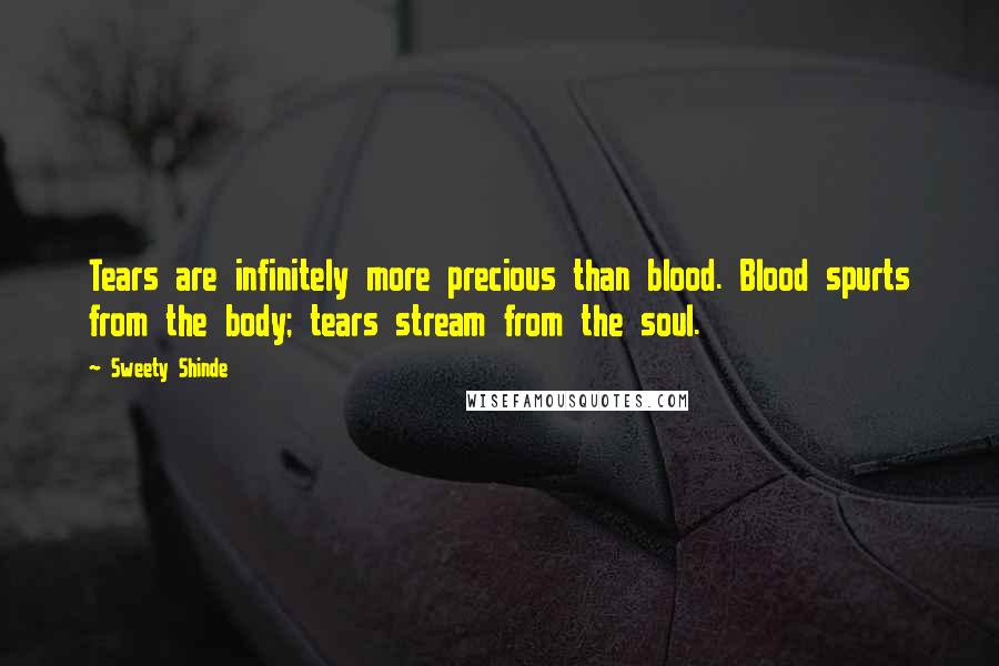 Sweety Shinde Quotes: Tears are infinitely more precious than blood. Blood spurts from the body; tears stream from the soul.