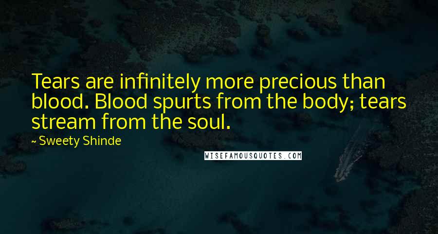 Sweety Shinde Quotes: Tears are infinitely more precious than blood. Blood spurts from the body; tears stream from the soul.