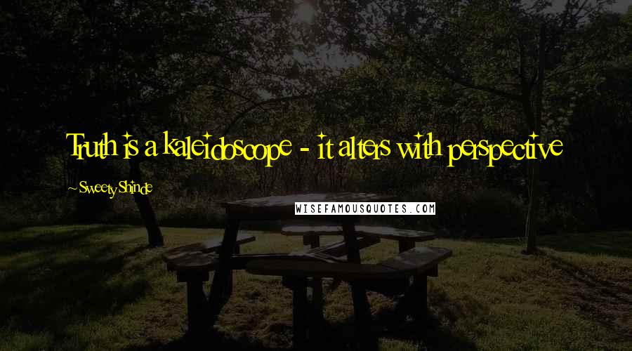 Sweety Shinde Quotes: Truth is a kaleidoscope - it alters with perspective