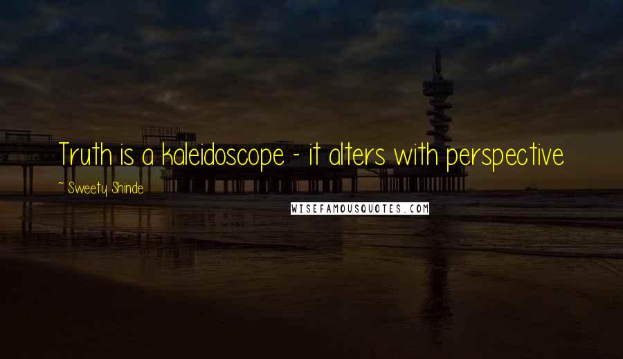 Sweety Shinde Quotes: Truth is a kaleidoscope - it alters with perspective