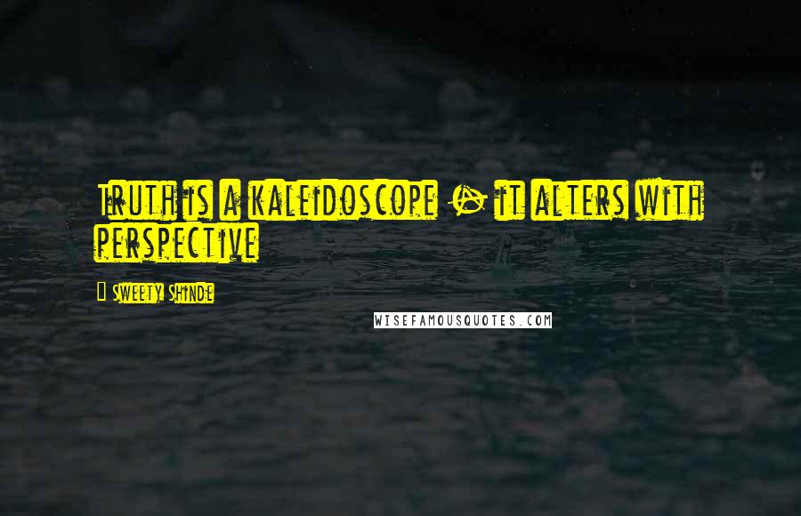 Sweety Shinde Quotes: Truth is a kaleidoscope - it alters with perspective