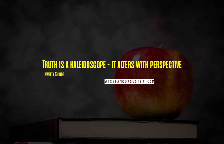 Sweety Shinde Quotes: Truth is a kaleidoscope - it alters with perspective