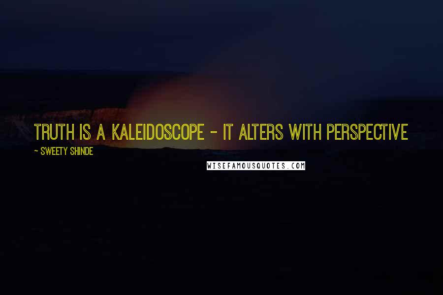 Sweety Shinde Quotes: Truth is a kaleidoscope - it alters with perspective