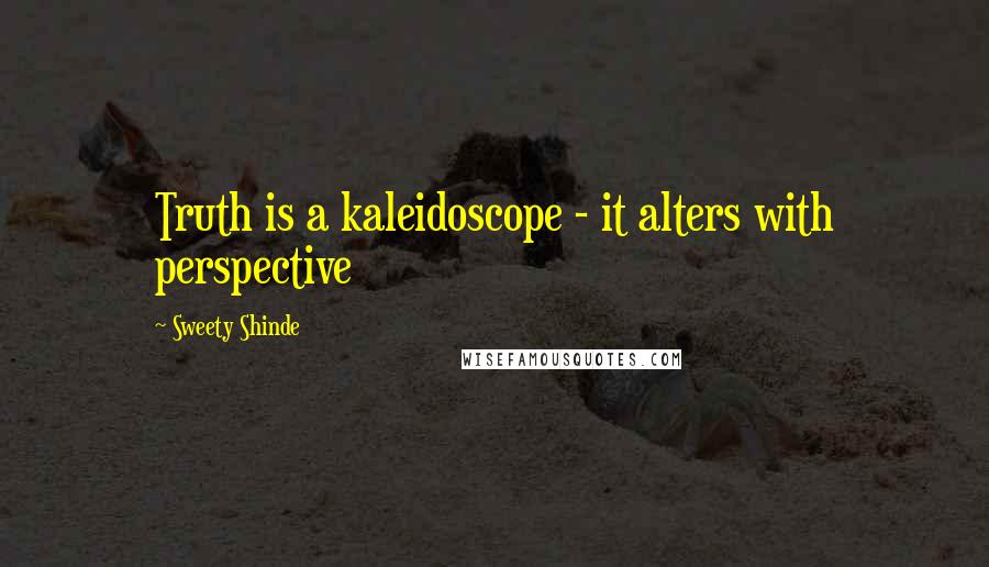 Sweety Shinde Quotes: Truth is a kaleidoscope - it alters with perspective