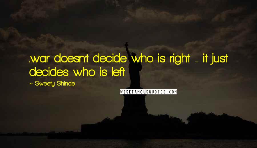 Sweety Shinde Quotes: ..war doesn't decide who is right - it just decides who is left.