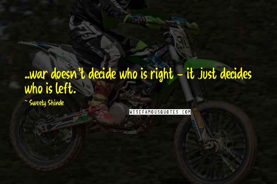 Sweety Shinde Quotes: ..war doesn't decide who is right - it just decides who is left.