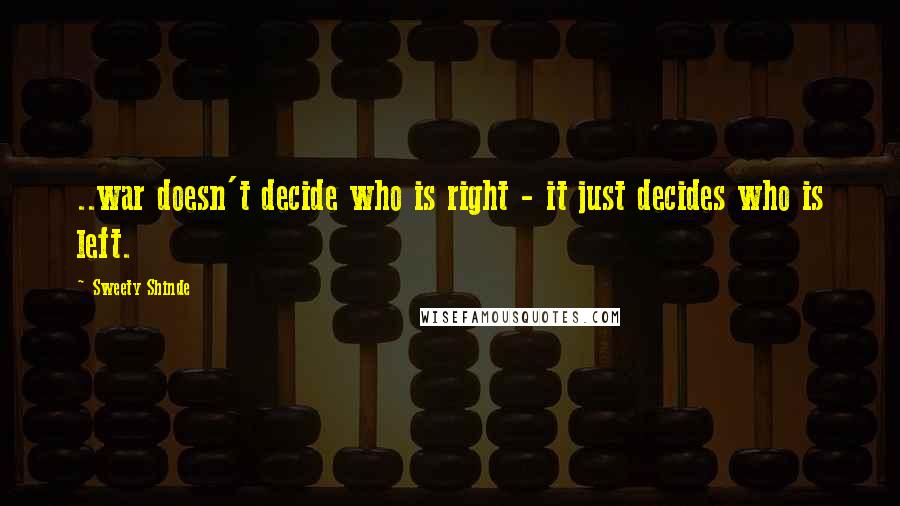 Sweety Shinde Quotes: ..war doesn't decide who is right - it just decides who is left.