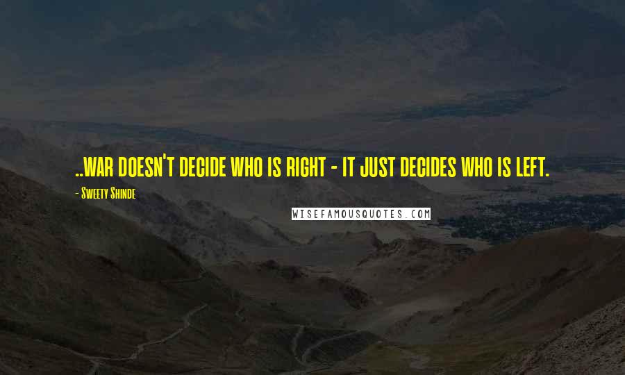 Sweety Shinde Quotes: ..war doesn't decide who is right - it just decides who is left.