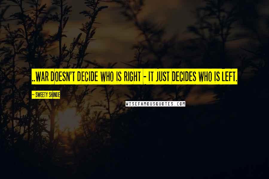 Sweety Shinde Quotes: ..war doesn't decide who is right - it just decides who is left.