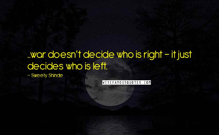 Sweety Shinde Quotes: ..war doesn't decide who is right - it just decides who is left.