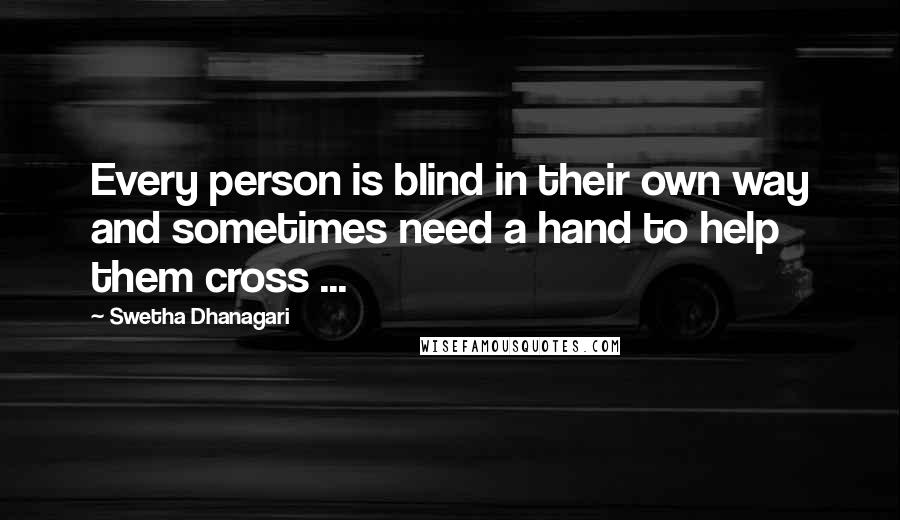 Swetha Dhanagari Quotes: Every person is blind in their own way and sometimes need a hand to help them cross ...