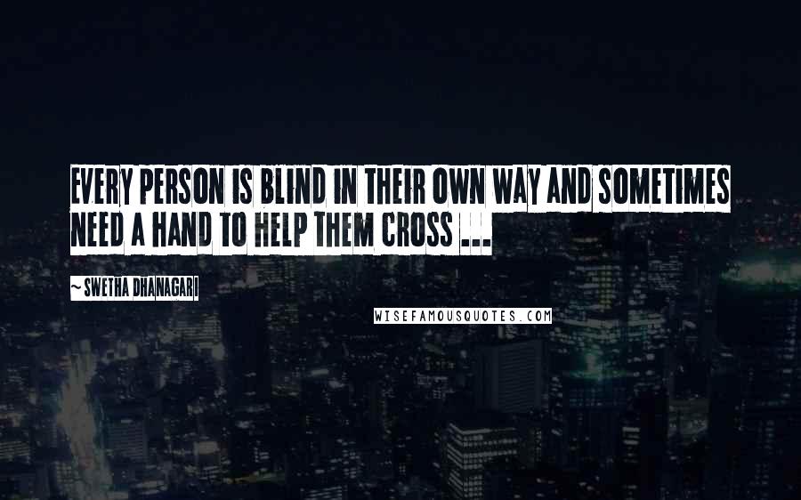 Swetha Dhanagari Quotes: Every person is blind in their own way and sometimes need a hand to help them cross ...