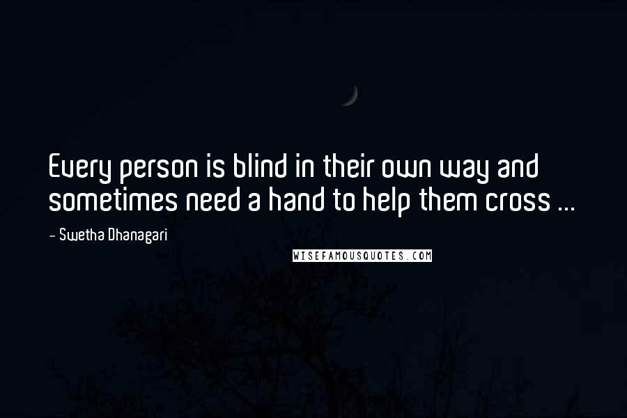 Swetha Dhanagari Quotes: Every person is blind in their own way and sometimes need a hand to help them cross ...