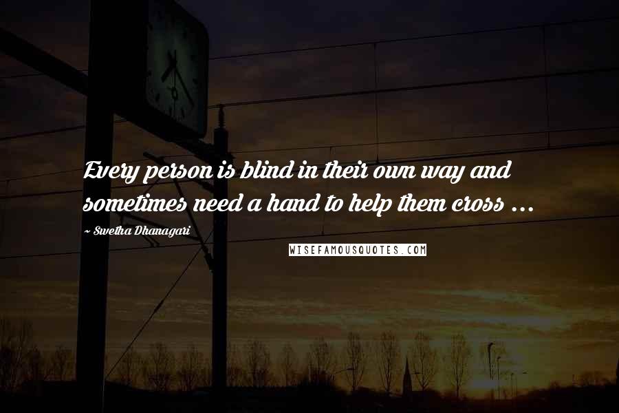 Swetha Dhanagari Quotes: Every person is blind in their own way and sometimes need a hand to help them cross ...