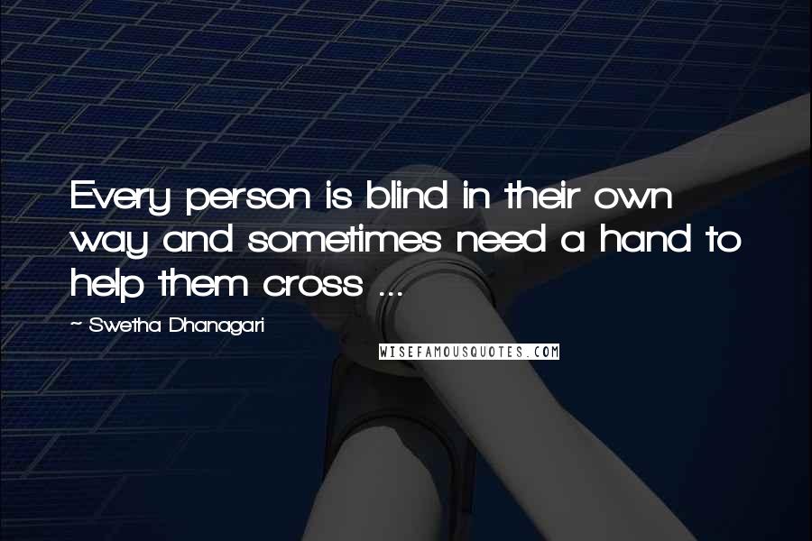 Swetha Dhanagari Quotes: Every person is blind in their own way and sometimes need a hand to help them cross ...