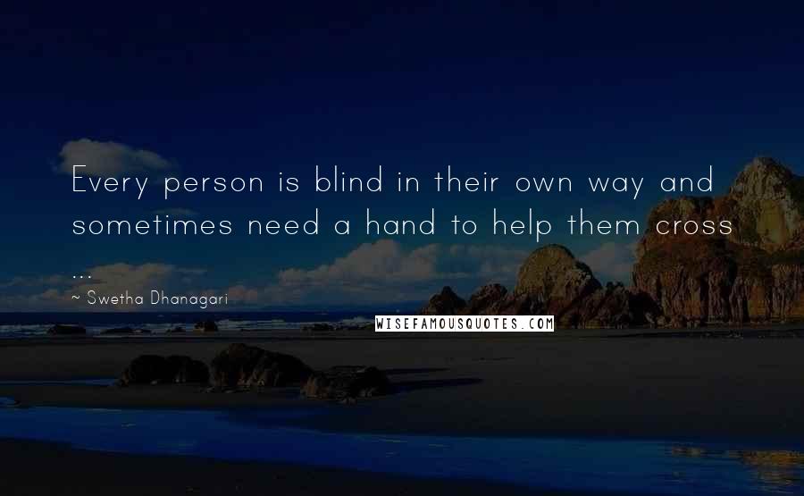 Swetha Dhanagari Quotes: Every person is blind in their own way and sometimes need a hand to help them cross ...