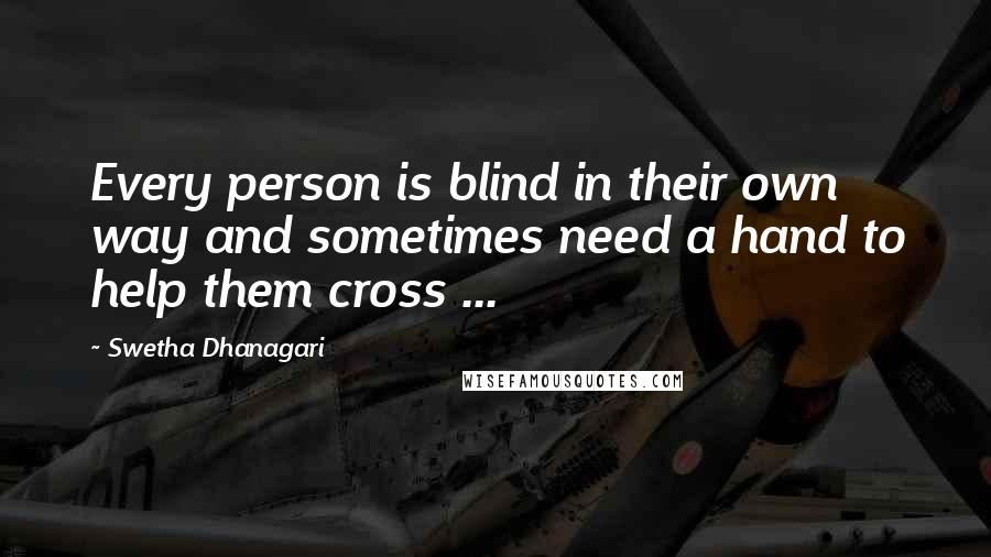 Swetha Dhanagari Quotes: Every person is blind in their own way and sometimes need a hand to help them cross ...