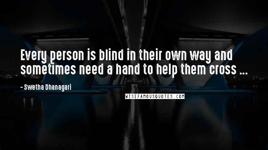 Swetha Dhanagari Quotes: Every person is blind in their own way and sometimes need a hand to help them cross ...