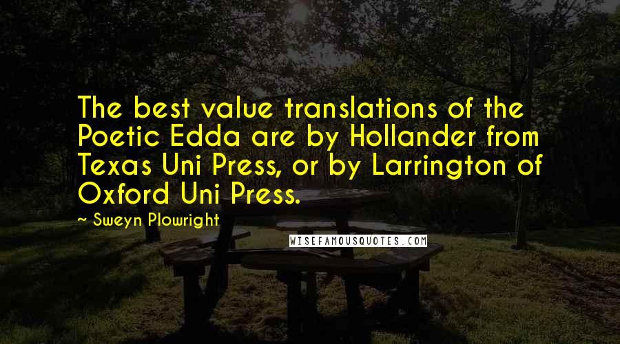 Sweyn Plowright Quotes: The best value translations of the Poetic Edda are by Hollander from Texas Uni Press, or by Larrington of Oxford Uni Press.