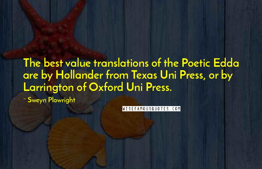 Sweyn Plowright Quotes: The best value translations of the Poetic Edda are by Hollander from Texas Uni Press, or by Larrington of Oxford Uni Press.