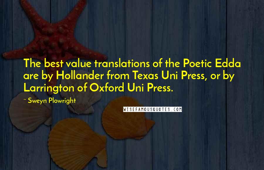 Sweyn Plowright Quotes: The best value translations of the Poetic Edda are by Hollander from Texas Uni Press, or by Larrington of Oxford Uni Press.