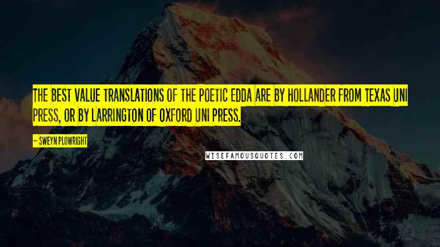 Sweyn Plowright Quotes: The best value translations of the Poetic Edda are by Hollander from Texas Uni Press, or by Larrington of Oxford Uni Press.