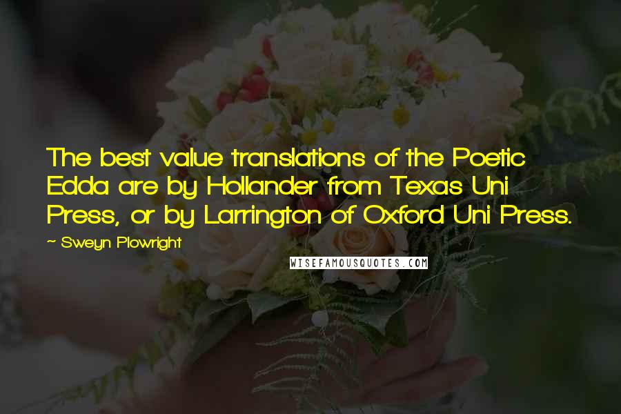 Sweyn Plowright Quotes: The best value translations of the Poetic Edda are by Hollander from Texas Uni Press, or by Larrington of Oxford Uni Press.