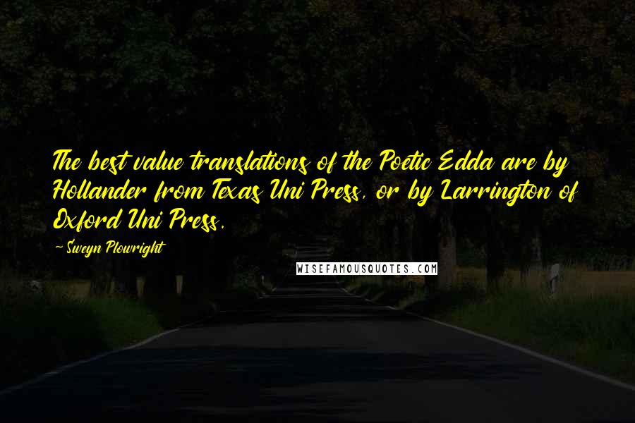 Sweyn Plowright Quotes: The best value translations of the Poetic Edda are by Hollander from Texas Uni Press, or by Larrington of Oxford Uni Press.