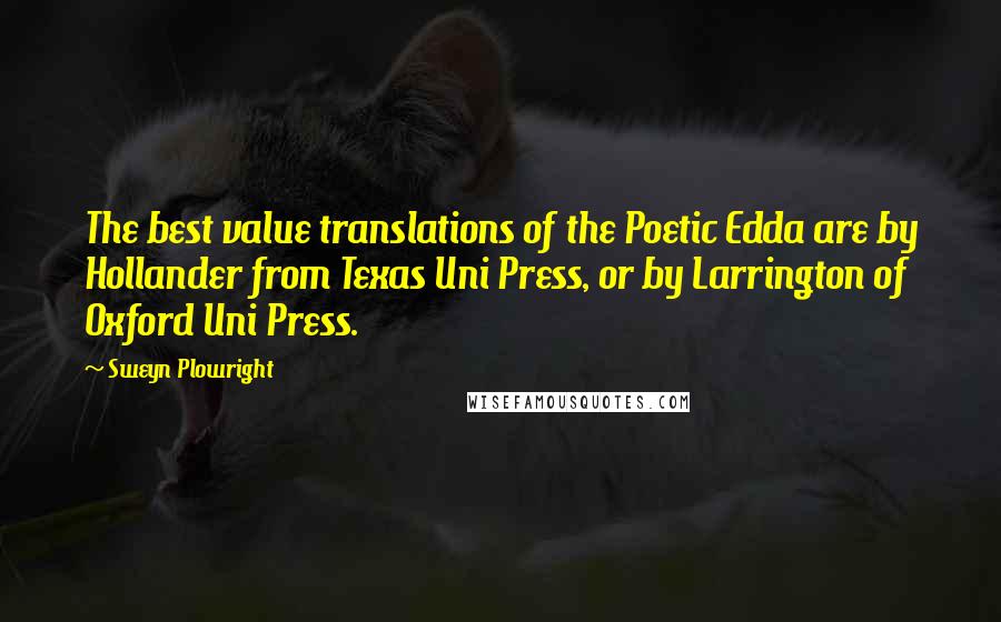 Sweyn Plowright Quotes: The best value translations of the Poetic Edda are by Hollander from Texas Uni Press, or by Larrington of Oxford Uni Press.