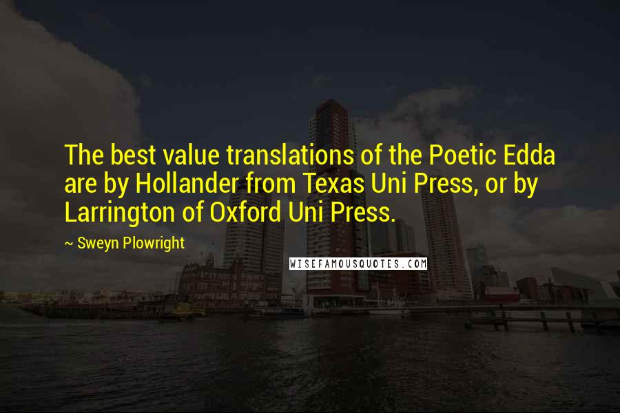 Sweyn Plowright Quotes: The best value translations of the Poetic Edda are by Hollander from Texas Uni Press, or by Larrington of Oxford Uni Press.