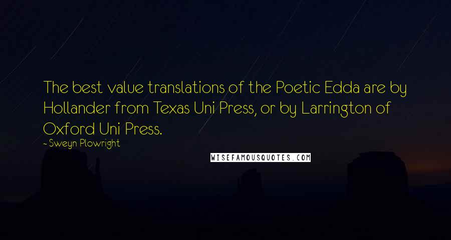 Sweyn Plowright Quotes: The best value translations of the Poetic Edda are by Hollander from Texas Uni Press, or by Larrington of Oxford Uni Press.