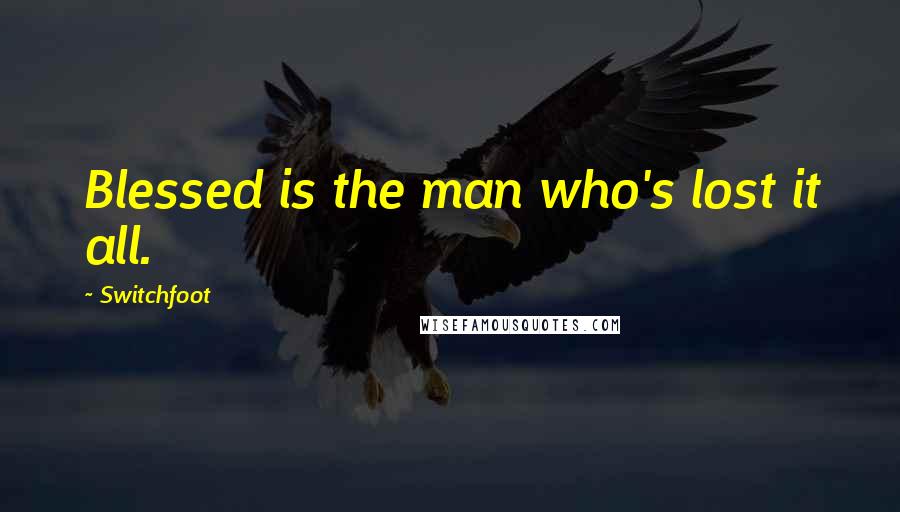 Switchfoot Quotes: Blessed is the man who's lost it all.