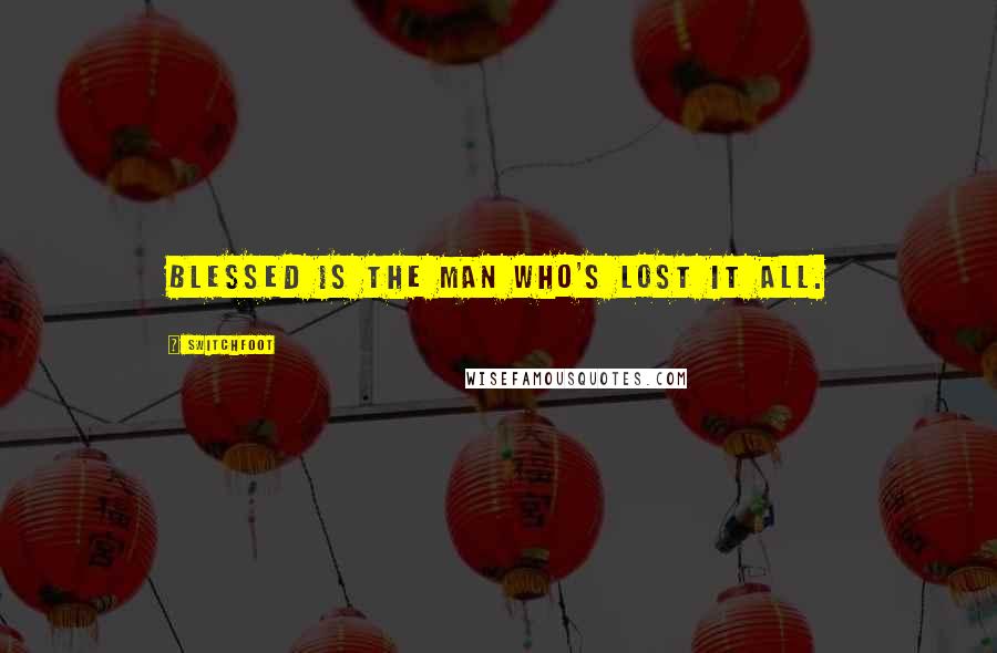 Switchfoot Quotes: Blessed is the man who's lost it all.