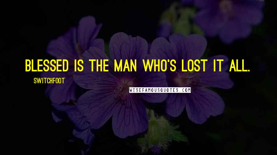 Switchfoot Quotes: Blessed is the man who's lost it all.