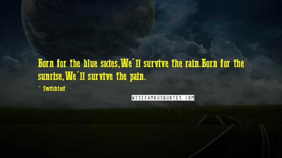 Switchfoot Quotes: Born for the blue skies,We'll survive the rain.Born for the sunrise,We'll survive the pain.