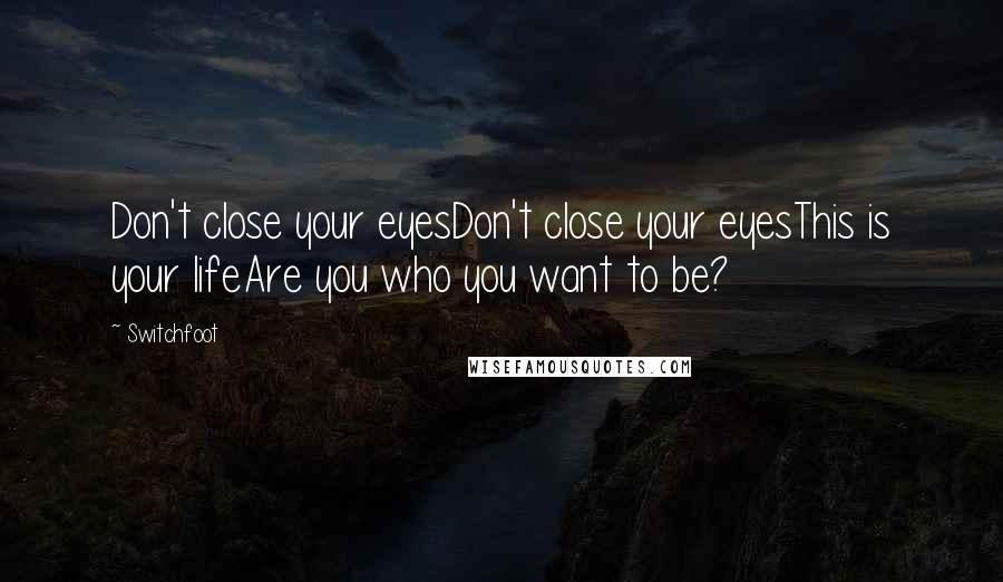 Switchfoot Quotes: Don't close your eyesDon't close your eyesThis is your lifeAre you who you want to be?