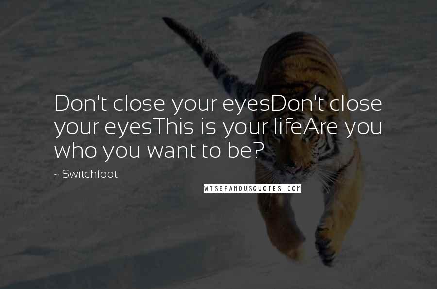 Switchfoot Quotes: Don't close your eyesDon't close your eyesThis is your lifeAre you who you want to be?