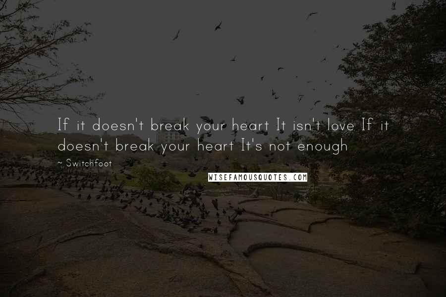 Switchfoot Quotes: If it doesn't break your heart It isn't love If it doesn't break your heart It's not enough