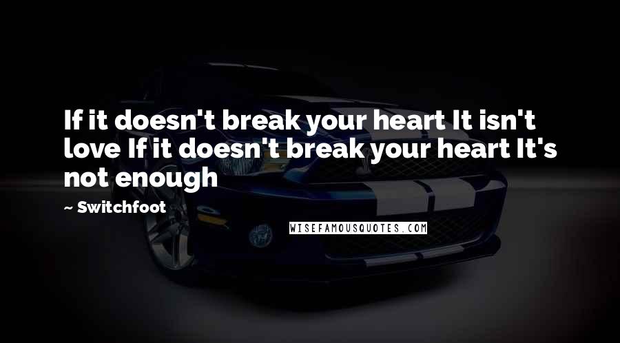 Switchfoot Quotes: If it doesn't break your heart It isn't love If it doesn't break your heart It's not enough