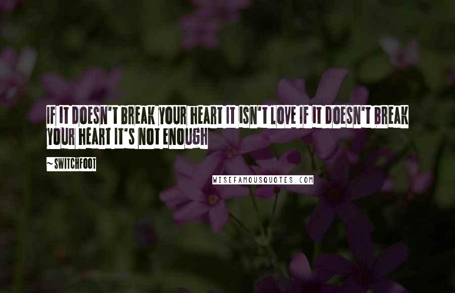 Switchfoot Quotes: If it doesn't break your heart It isn't love If it doesn't break your heart It's not enough