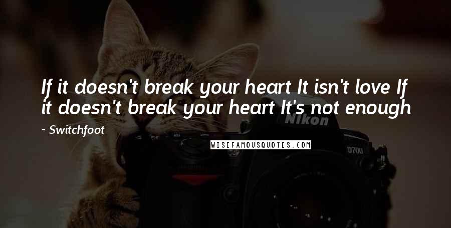 Switchfoot Quotes: If it doesn't break your heart It isn't love If it doesn't break your heart It's not enough