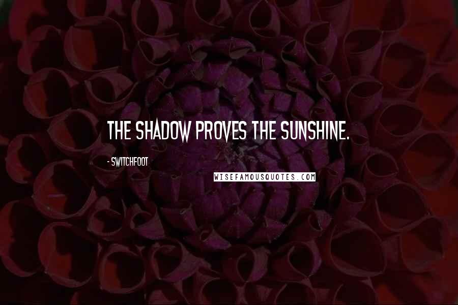 Switchfoot Quotes: The shadow proves the sunshine.