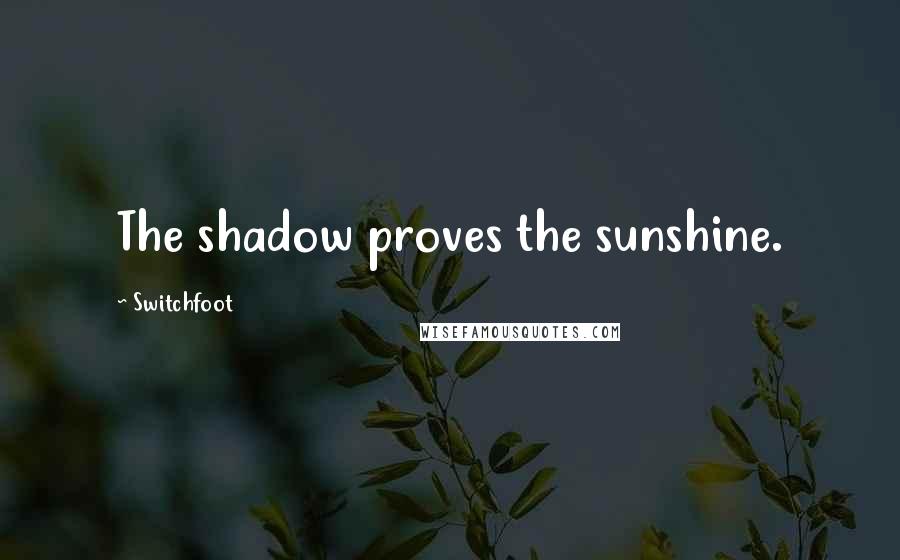 Switchfoot Quotes: The shadow proves the sunshine.