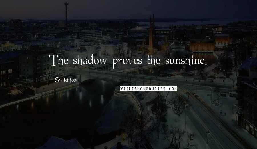 Switchfoot Quotes: The shadow proves the sunshine.