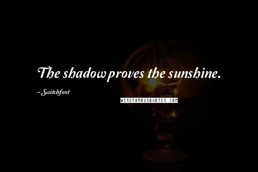 Switchfoot Quotes: The shadow proves the sunshine.