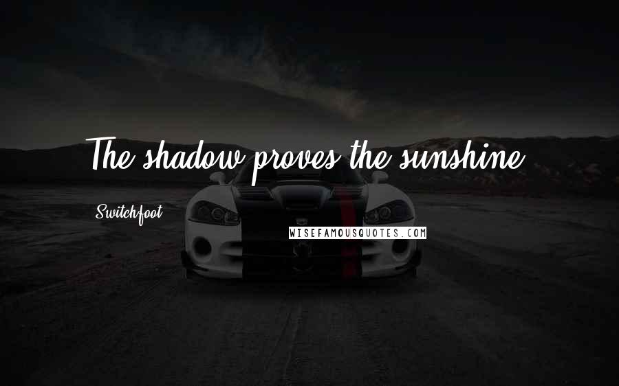 Switchfoot Quotes: The shadow proves the sunshine.