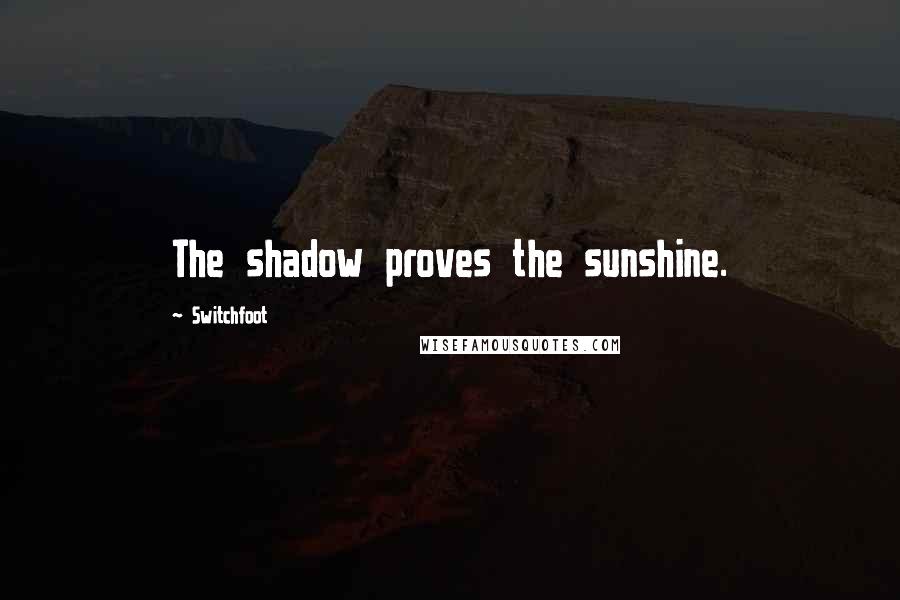 Switchfoot Quotes: The shadow proves the sunshine.