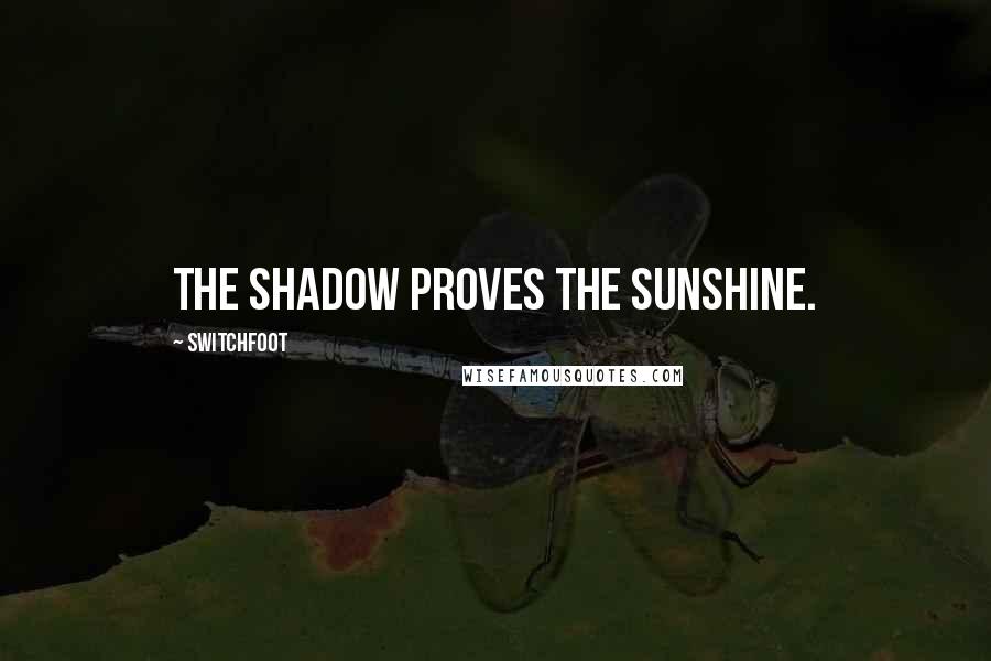 Switchfoot Quotes: The shadow proves the sunshine.